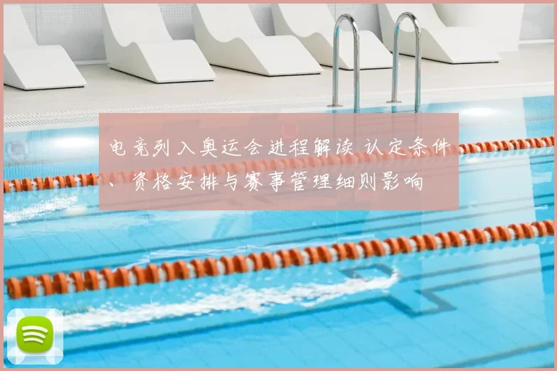 电竞列入奥运会进程解读 认定条件、资格安排与赛事管理细则影响