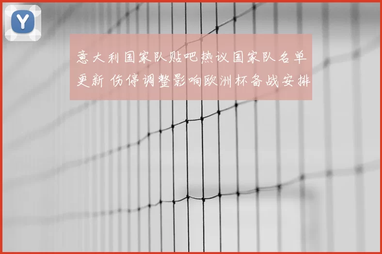 意大利国家队贴吧热议国家队名单更新 伤停调整影响欧洲杯备战安排