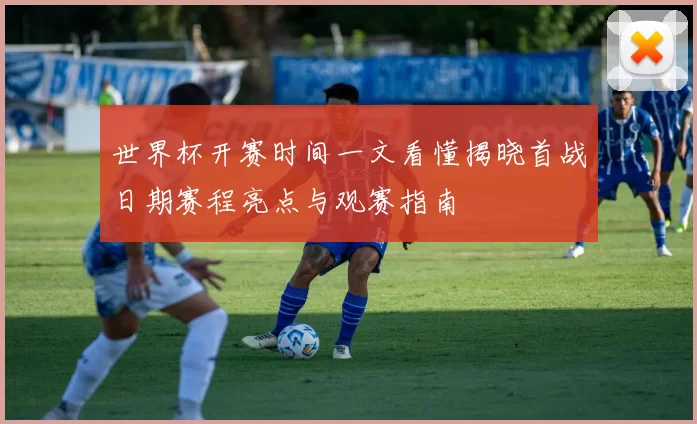 世界杯开赛时间一文看懂揭晓首战日期赛程亮点与观赛指南