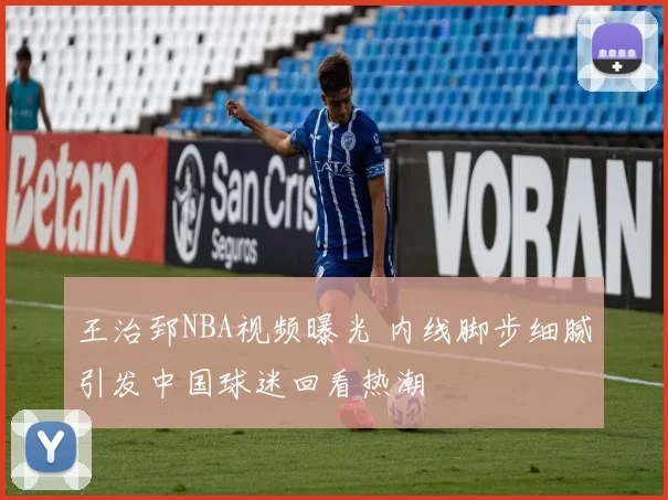 王治郅NBA视频曝光 内线脚步细腻引发中国球迷回看热潮