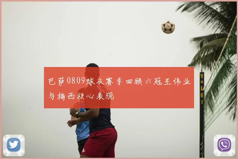 巴萨0809球衣赛季回顾六冠王伟业与梅西核心表现