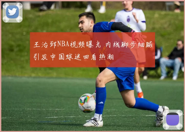 王治郅NBA视频曝光 内线脚步细腻引发中国球迷回看热潮