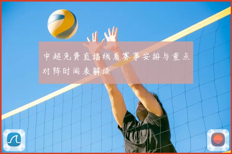 中超免费直播线看赛事安排与重点对阵时间表解读