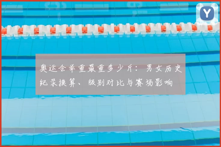 奥运会举重最重多少斤：男女历史纪录换算、级别对比与赛场影响