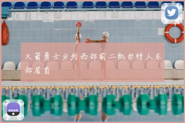 火箭勇士分列西部前二凯尔特人东部居首