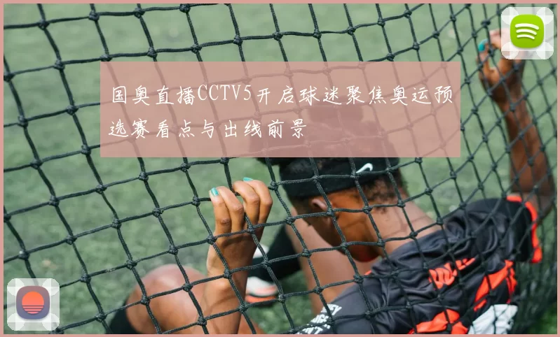 国奥直播CCTV5开启球迷聚焦奥运预选赛看点与出线前景