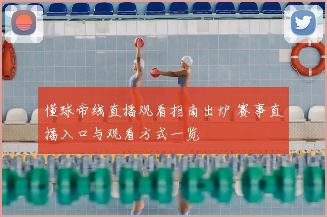 懂球帝线直播观看指南出炉 赛事直播入口与观看方式一览