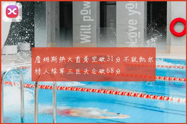 詹姆斯热火首秀空砍31分不敌凯尔特人绿军三巨头合砍68分