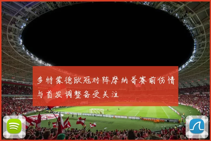 多特蒙德欧冠对阵摩纳哥赛前伤情与首发调整备受关注