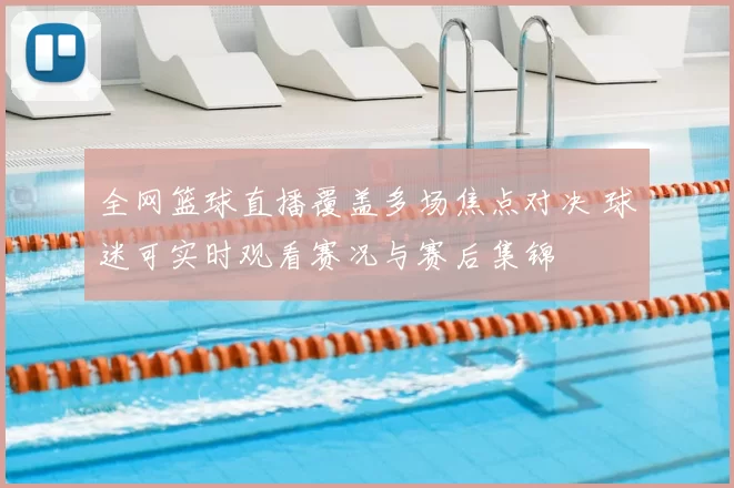 全网篮球直播覆盖多场焦点对决 球迷可实时观看赛况与赛后集锦