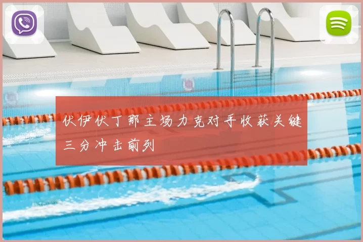 伏伊伏丁那主场力克对手收获关键三分冲击前列