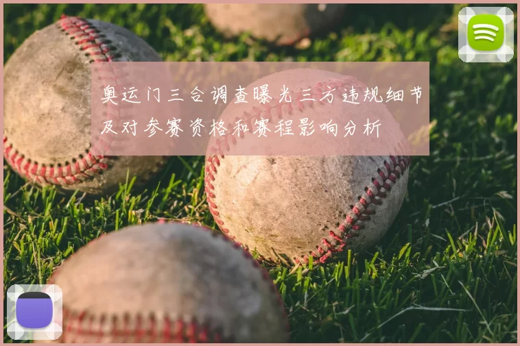 奥运门三合调查曝光三方违规细节及对参赛资格和赛程影响分析