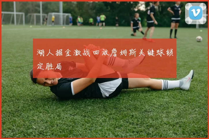 湖人掘金激战回放詹姆斯关键球锁定胜局