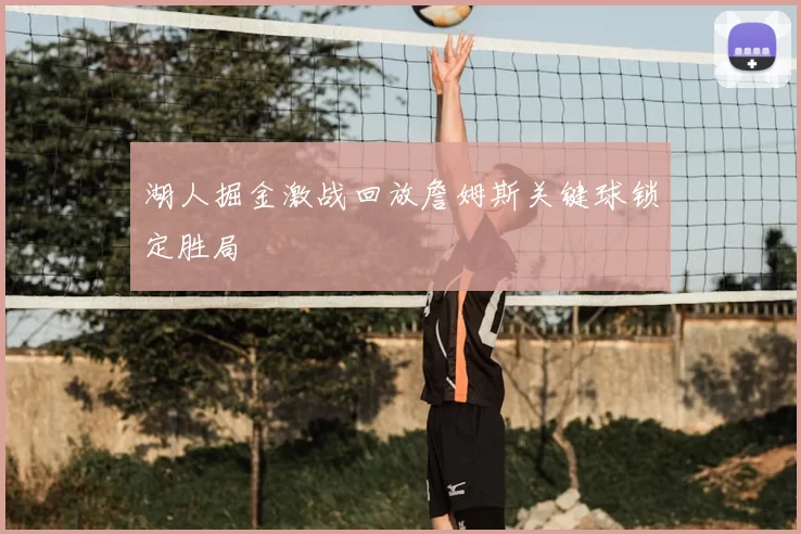 湖人掘金激战回放詹姆斯关键球锁定胜局