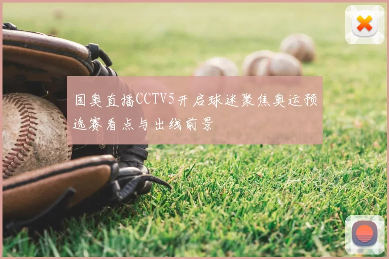 国奥直播CCTV5开启球迷聚焦奥运预选赛看点与出线前景
