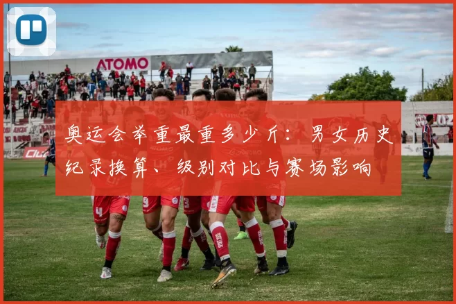 奥运会举重最重多少斤：男女历史纪录换算、级别对比与赛场影响