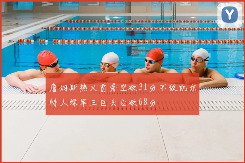 詹姆斯热火首秀空砍31分不敌凯尔特人绿军三巨头合砍68分