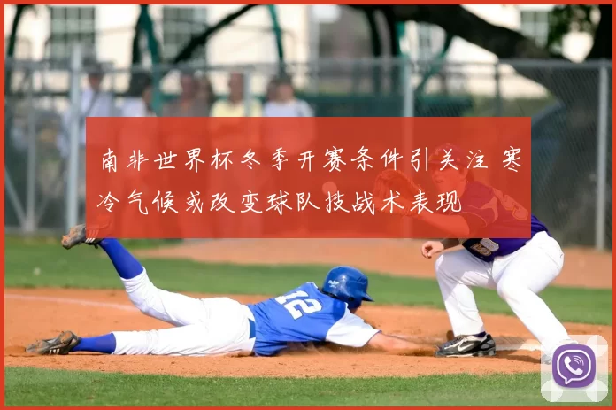 南非世界杯冬季开赛条件引关注 寒冷气候或改变球队技战术表现