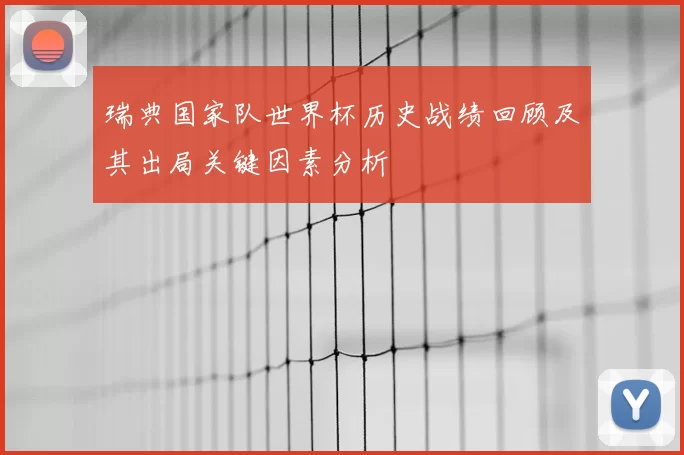 瑞典国家队世界杯历史战绩回顾及其出局关键因素分析