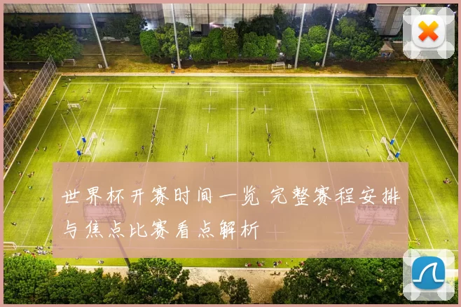 世界杯开赛时间一览 完整赛程安排与焦点比赛看点解析