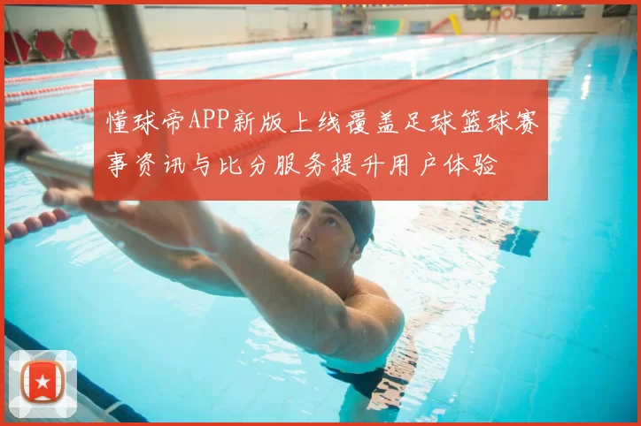 懂球帝APP新版上线覆盖足球篮球赛事资讯与比分服务提升用户体验