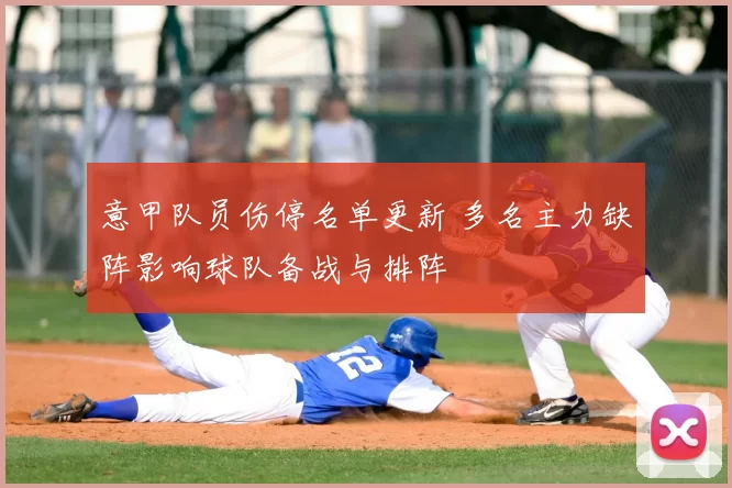 意甲队员伤停名单更新 多名主力缺阵影响球队备战与排阵