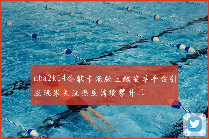 nba2k14谷歌市场版上线安卓平台引发玩家关注热度持续攀升_1