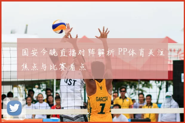 国安今晚直播对阵解析 PP体育关注焦点与比赛看点