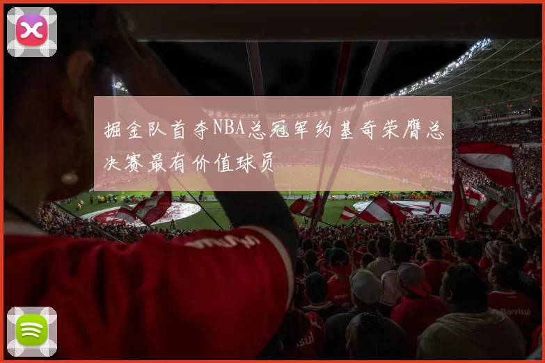 掘金队首夺NBA总冠军约基奇荣膺总决赛最有价值球员