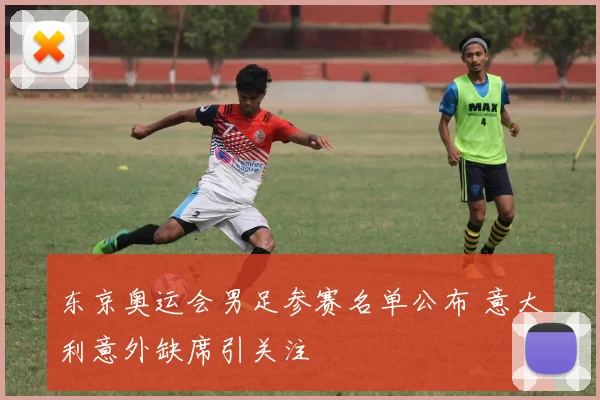 东京奥运会男足参赛名单公布 意大利意外缺席引关注