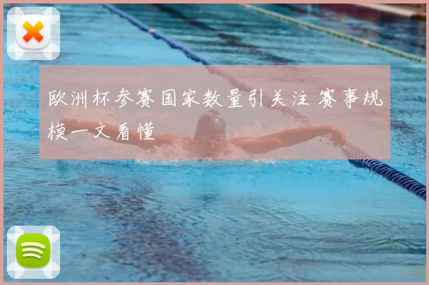 欧洲杯参赛国家数量引关注 赛事规模一文看懂