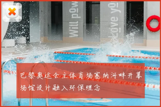 巴黎奥运会主体育场塞纳河畔开幕场馆设计融入环保理念