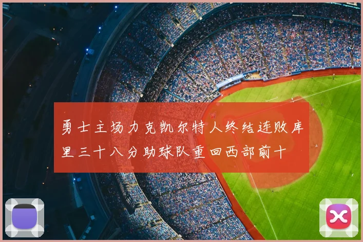 勇士主场力克凯尔特人终结连败库里三十八分助球队重回西部前十