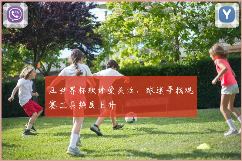 压世界杯软件受关注，球迷寻找观赛工具热度上升