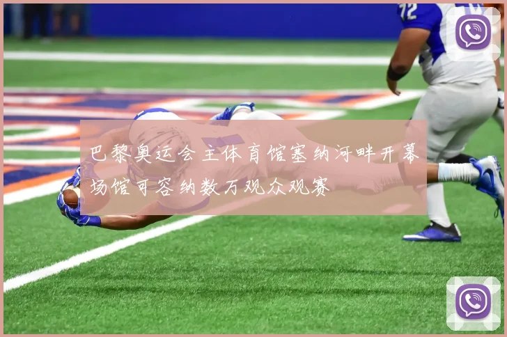 巴黎奥运会主体育馆塞纳河畔开幕场馆可容纳数万观众观赛