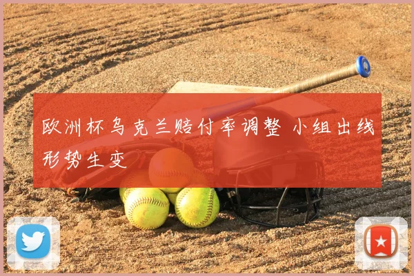 欧洲杯乌克兰赔付率调整 小组出线形势生变
