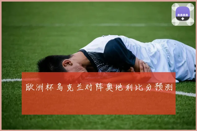 欧洲杯乌克兰对阵奥地利比分预测
