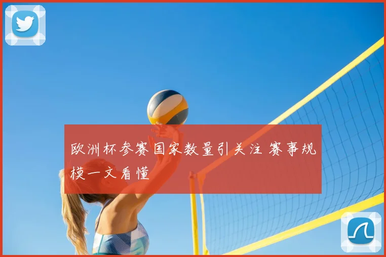 欧洲杯参赛国家数量引关注 赛事规模一文看懂