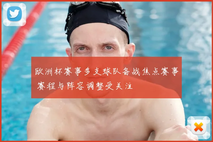 欧洲杯赛事多支球队备战焦点赛事 赛程与阵容调整受关注