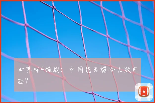 世界杯4强战:中国能否爆冷击败巴西?