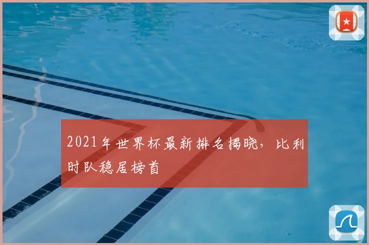2021年世界杯最新排名揭晓,比利时队稳居榜首