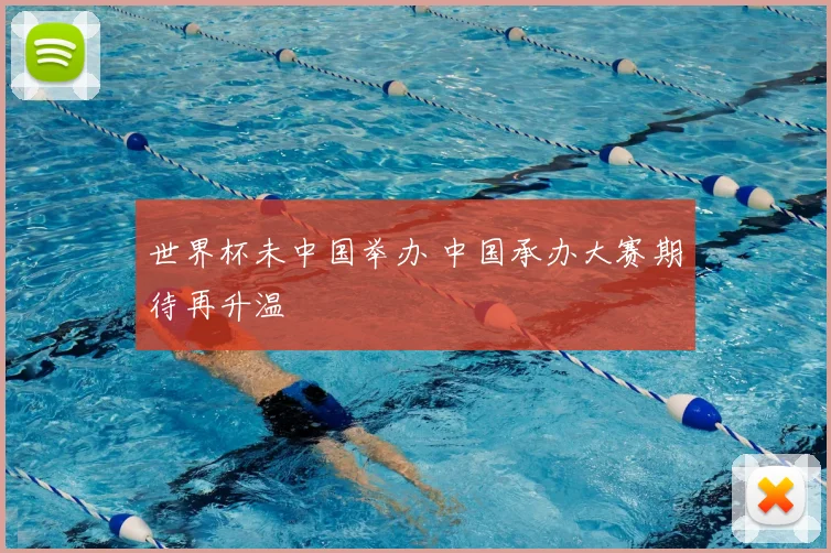 世界杯未中国举办 中国承办大赛期待再升温