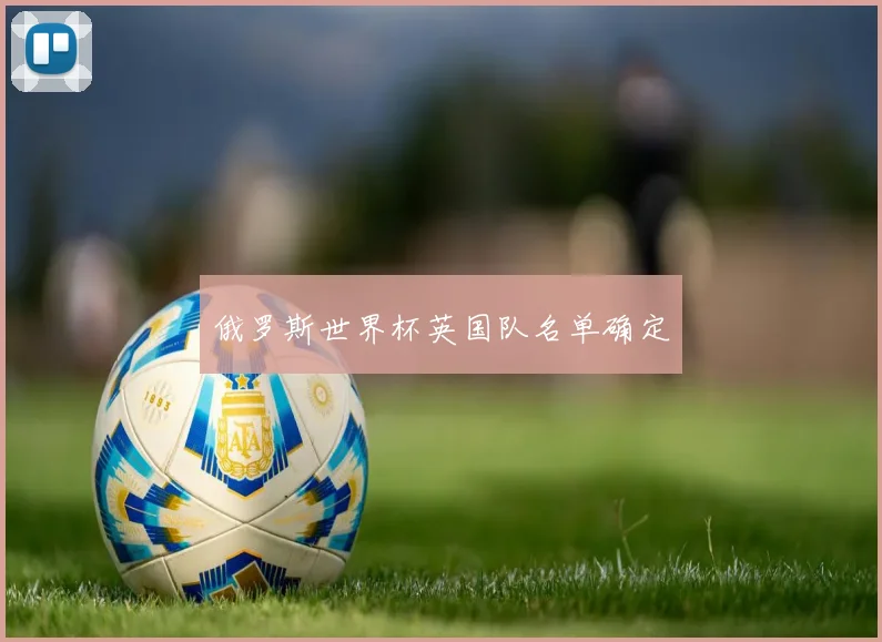 俄罗斯世界杯英国队名单确定