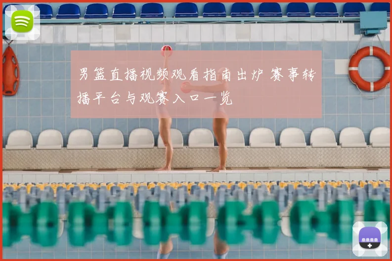 男篮直播视频观看指南出炉 赛事转播平台与观赛入口一览