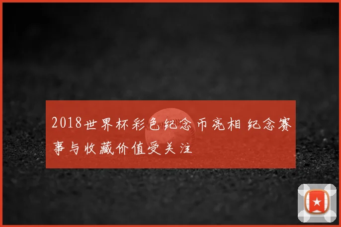 2018世界杯彩色纪念币亮相 纪念赛事与收藏价值受关注
