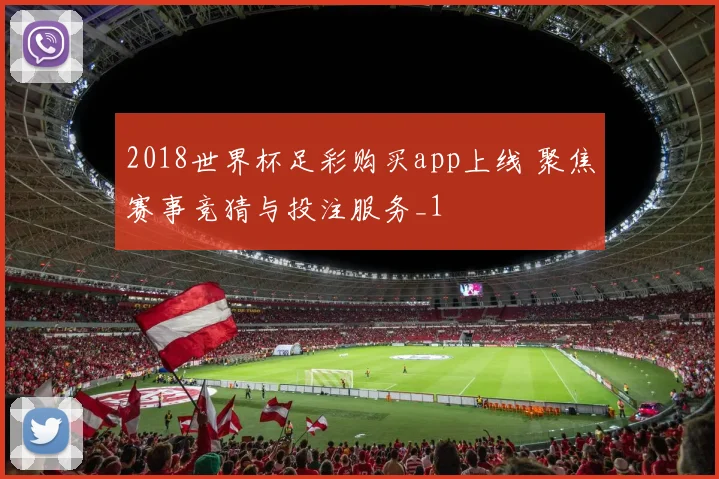 2018世界杯足彩购买app上线 聚焦赛事竞猜与投注服务_1