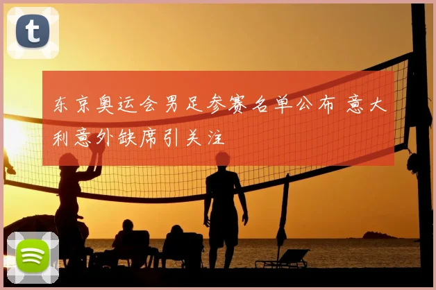 东京奥运会男足参赛名单公布 意大利意外缺席引关注