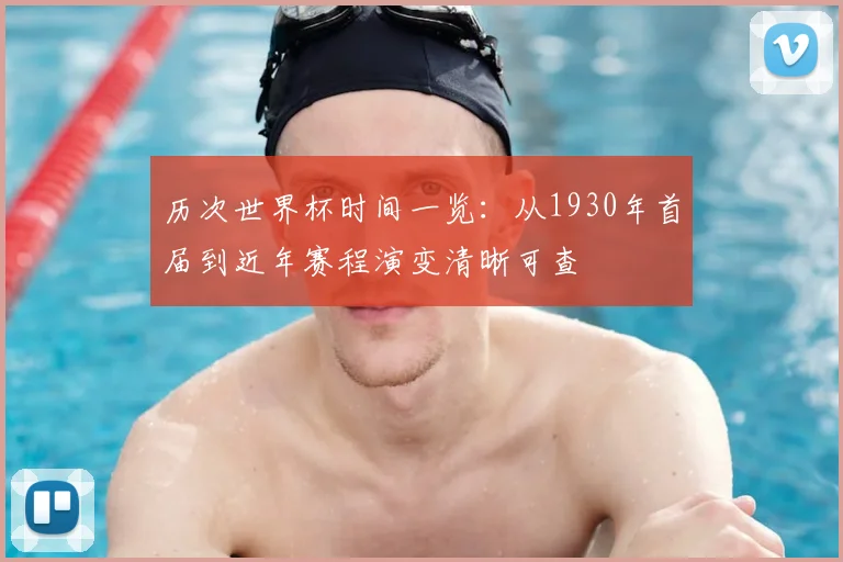 历次世界杯时间一览：从1930年首届到近年赛程演变清晰可查