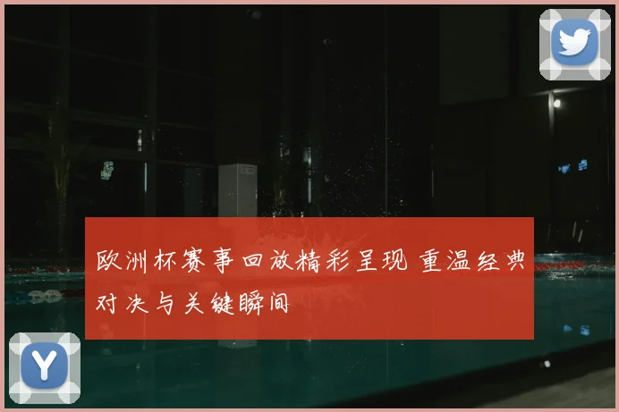 欧洲杯赛事回放精彩呈现 重温经典对决与关键瞬间