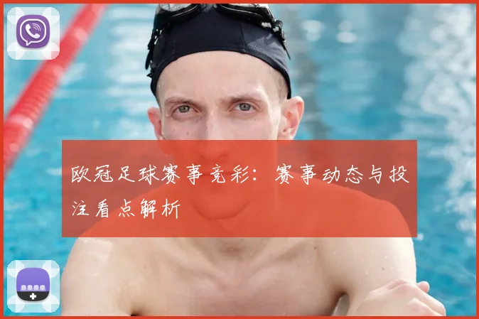 欧冠足球赛事竞彩:赛事动态与投注看点解析